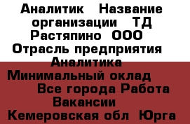 Аналитик › Название организации ­ ТД Растяпино, ООО › Отрасль предприятия ­ Аналитика › Минимальный оклад ­ 18 000 - Все города Работа » Вакансии   . Кемеровская обл.,Юрга г.